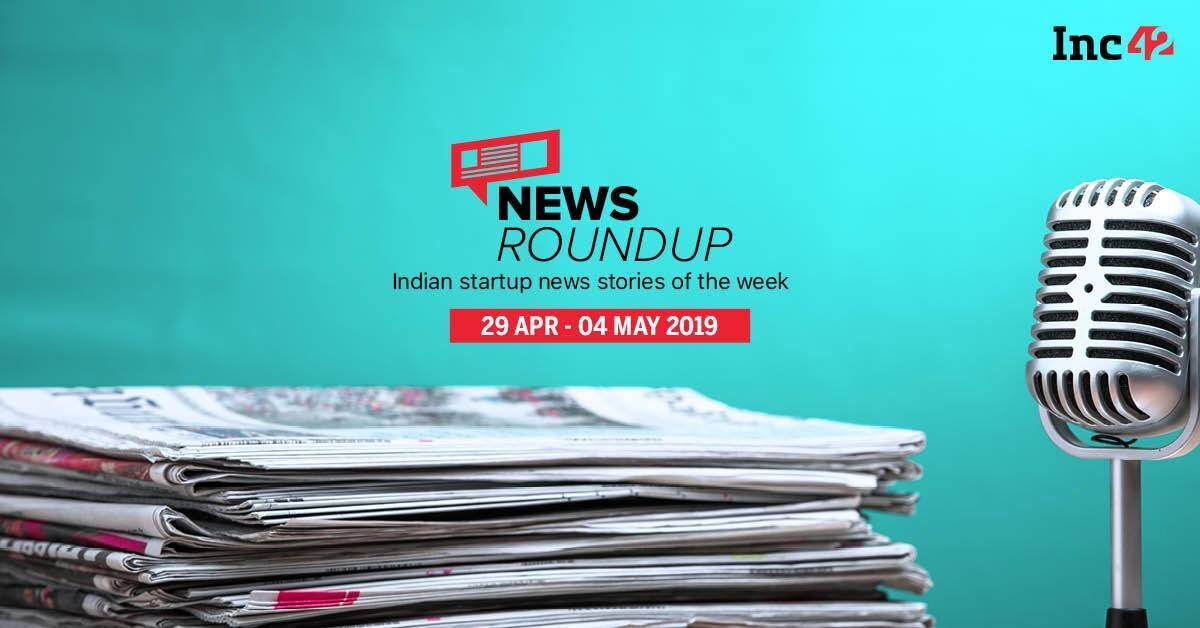 11 Indian Startup News Stories You Don’t Want To Miss This Week [29 Apr-4 May]